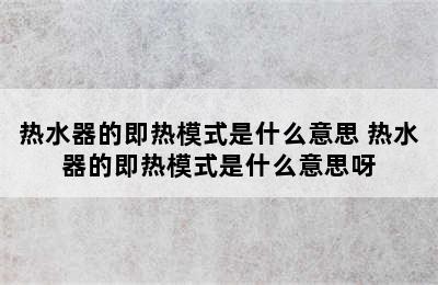 热水器的即热模式是什么意思 热水器的即热模式是什么意思呀